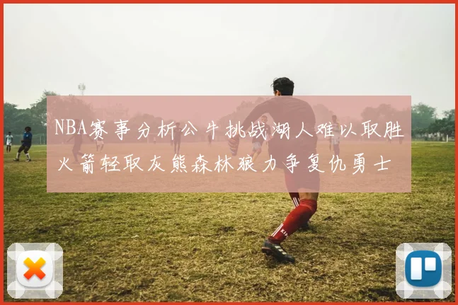 NBA赛事分析公牛挑战湖人难以取胜火箭轻取灰熊森林狼力争复仇勇士