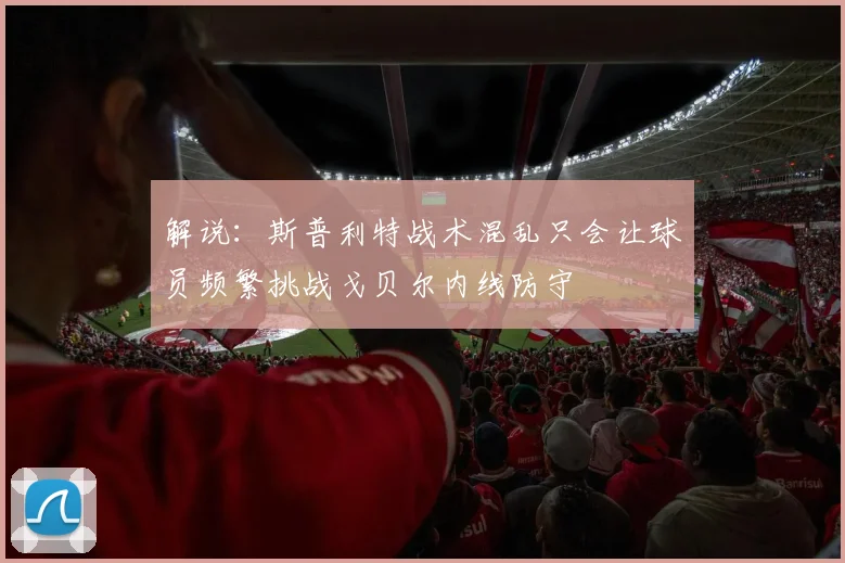 解说：斯普利特战术混乱只会让球员频繁挑战戈贝尔内线防守
