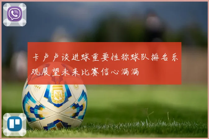 卡卢卢谈进球重要性称球队排名乐观展望未来比赛信心满满