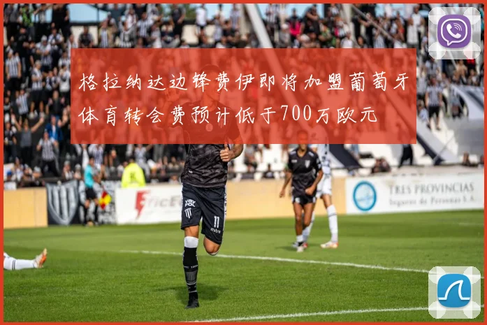 格拉纳达边锋费伊即将加盟葡萄牙体育转会费预计低于700万欧元
