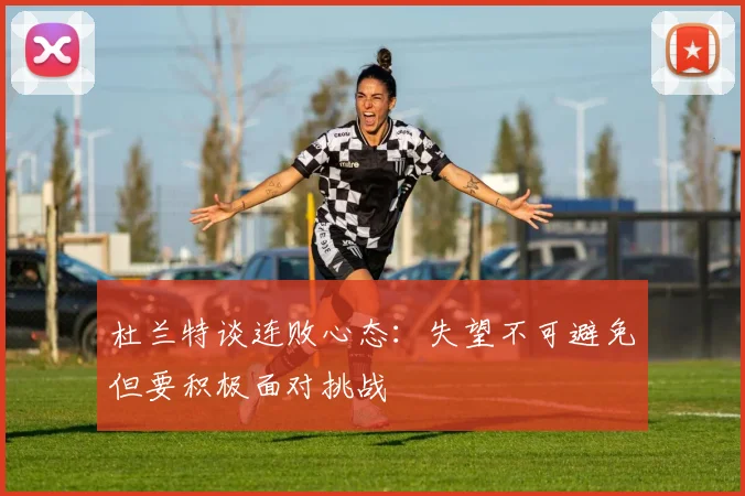 杜兰特谈连败心态：失望不可避免但要积极面对挑战