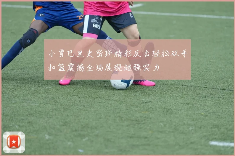 小贾巴里史密斯精彩反击轻松双手扣篮震撼全场展现超强实力