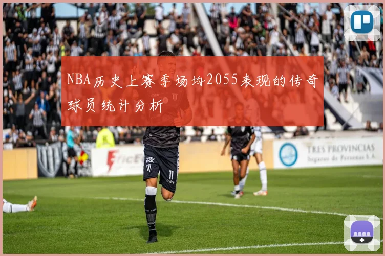 NBA历史上赛季场均2055表现的传奇球员统计分析