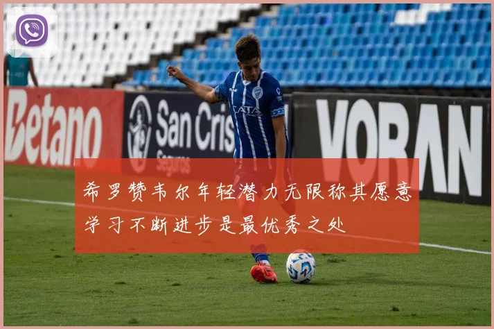 希罗赞韦尔年轻潜力无限称其愿意学习不断进步是最优秀之处