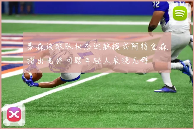 泰森谈球队状态巡航模式阿特金森指出老将问题年轻人表现无碍