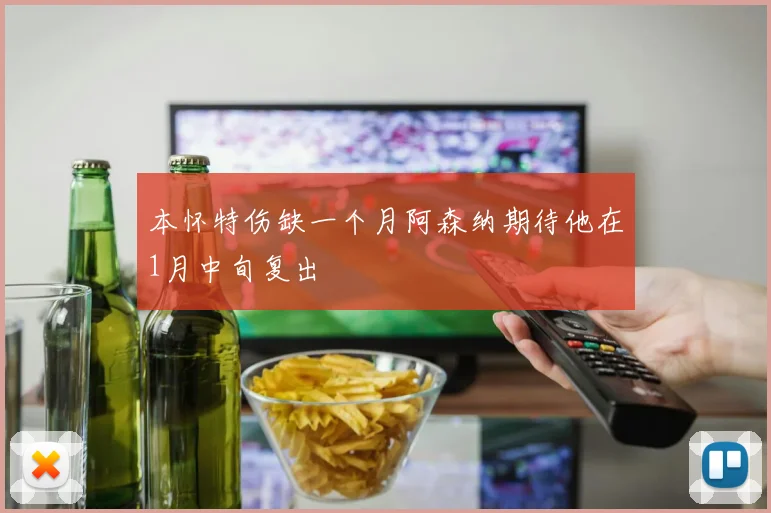 本怀特伤缺一个月阿森纳期待他在1月中旬复出