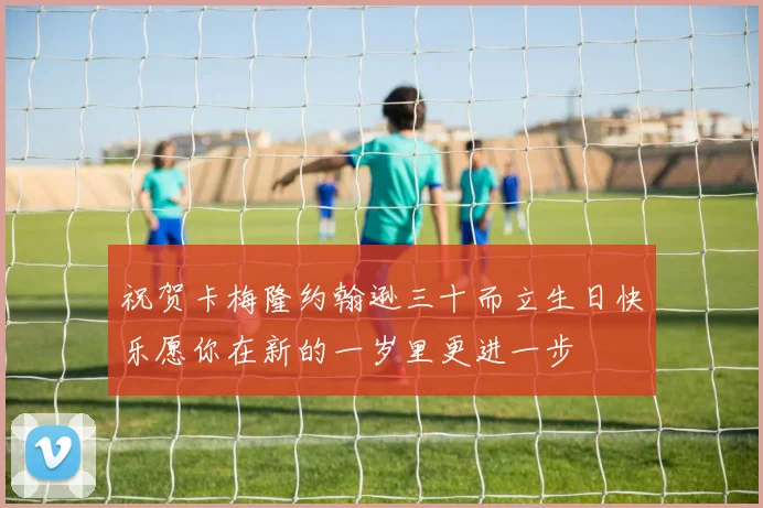 祝贺卡梅隆约翰逊三十而立生日快乐愿你在新的一岁里更进一步