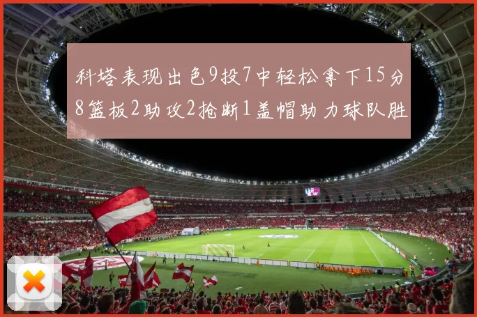 科塔表现出色9投7中轻松拿下15分8篮板2助攻2抢断1盖帽助力球队胜利