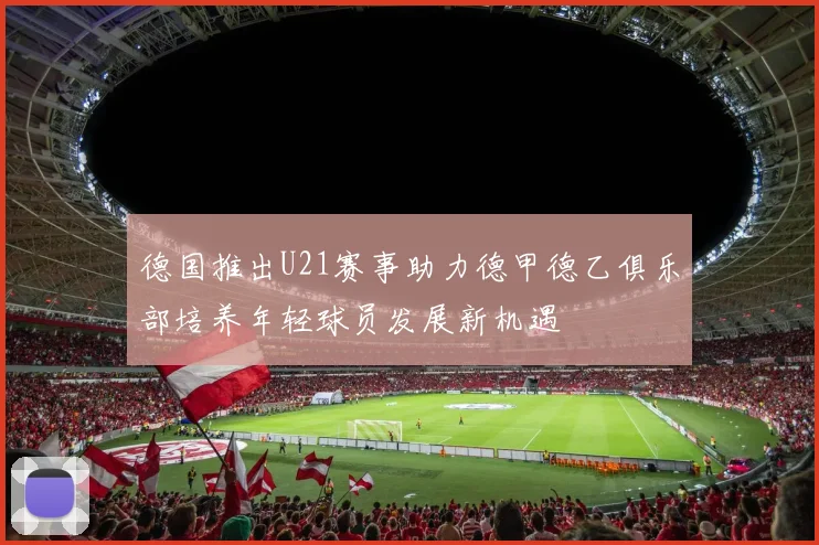 德国推出U21赛事助力德甲德乙俱乐部培养年轻球员发展新机遇